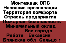 Монтажник ОПС › Название организации ­ Территория комфорта › Отрасль предприятия ­ Пожарная безопасность › Минимальный оклад ­ 45 000 - Все города Работа » Вакансии   . Брянская обл.,Сельцо г.